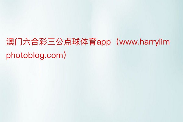 澳门六合彩三公点球体育app（www.harrylimphotoblog.com）