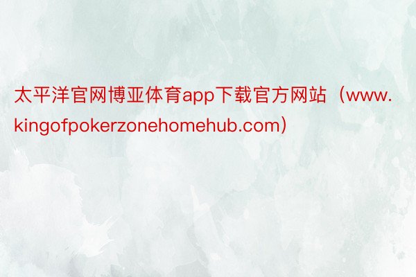 太平洋官网博亚体育app下载官方网站（www.kingofpokerzonehomehub.com）