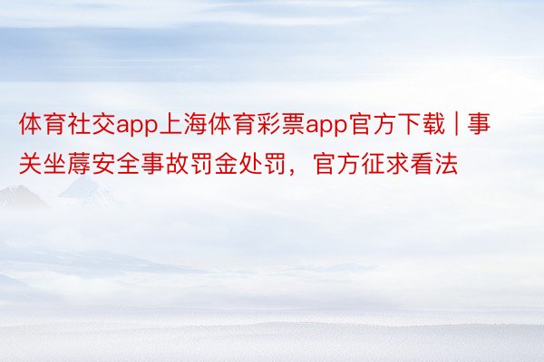 体育社交app上海体育彩票app官方下载 | 事关坐蓐安全事故罚金处罚，官方征求看法