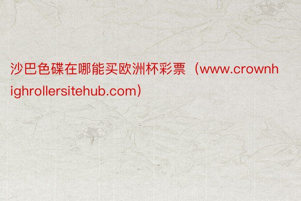 沙巴色碟在哪能买欧洲杯彩票（www.crownhighrollersitehub.com）