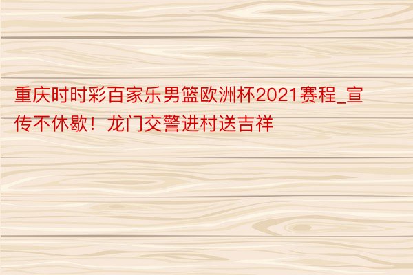 重庆时时彩百家乐男篮欧洲杯2021赛程_宣传不休歇！龙门交警进村送吉祥