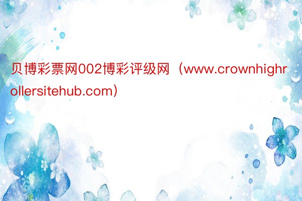 贝博彩票网002博彩评级网（www.crownhighrollersitehub.com）