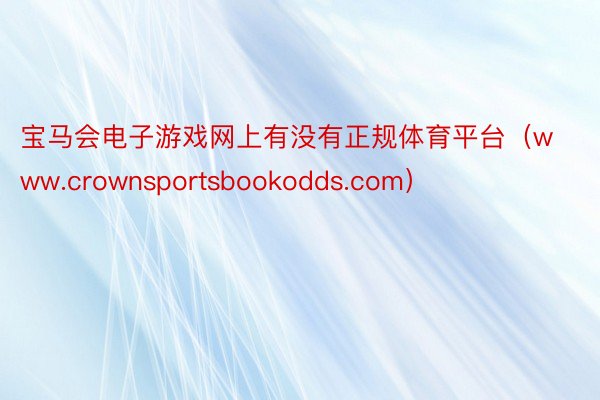 宝马会电子游戏网上有没有正规体育平台（www.crownsportsbookodds.com）