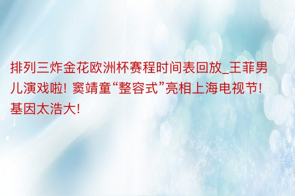 排列三炸金花欧洲杯赛程时间表回放_王菲男儿演戏啦! 窦靖童“整容式”亮相上海电视节! 基因太浩大!