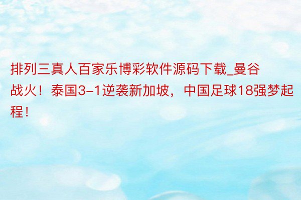 排列三真人百家乐博彩软件源码下载_曼谷战火！泰国3-1逆袭新加坡，中国足球18强梦起程！