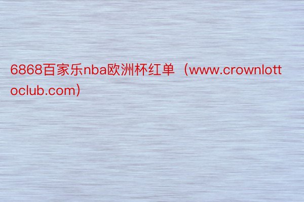 6868百家乐nba欧洲杯红单（www.crownlottoclub.com）