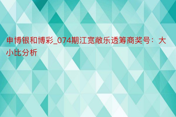 申博银和博彩_074期江宽敞乐透筹商奖号：大小比分析