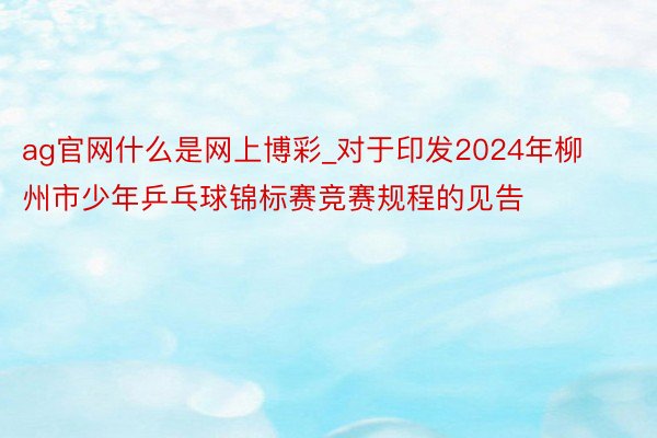 ag官网什么是网上博彩_对于印发2024年柳州市少年乒乓球锦标赛竞赛规程的见告