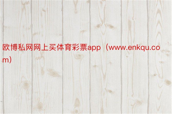 欧博私网网上买体育彩票app（www.enkqu.com）