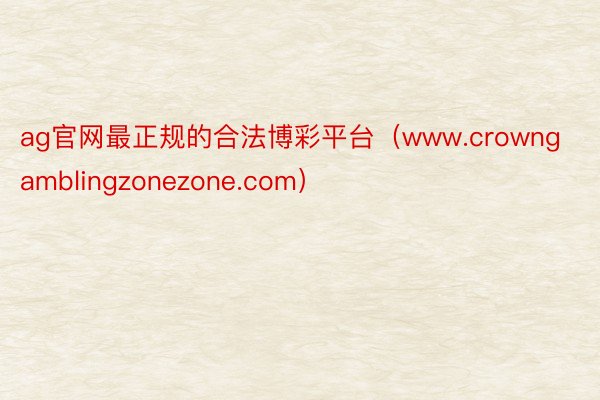 ag官网最正规的合法博彩平台（www.crowngamblingzonezone.com）