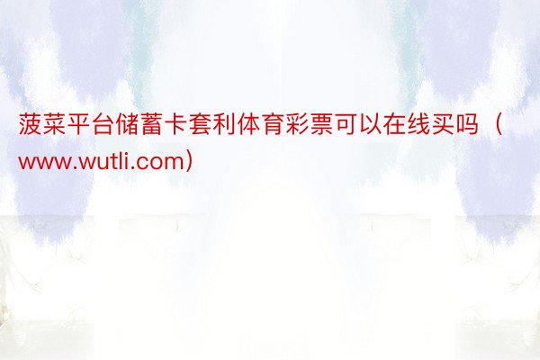 菠菜平台储蓄卡套利体育彩票可以在线买吗（www.wutli.com）