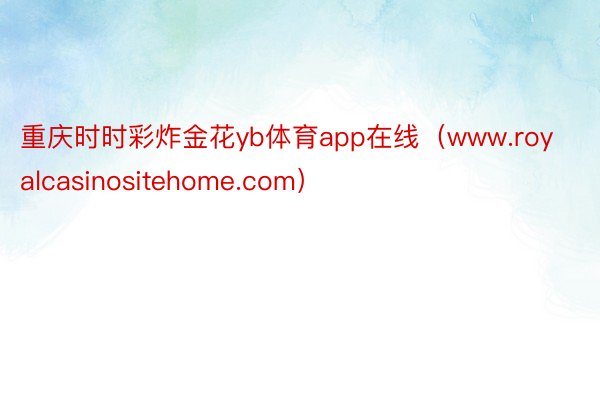 重庆时时彩炸金花yb体育app在线（www.royalcasinositehome.com）