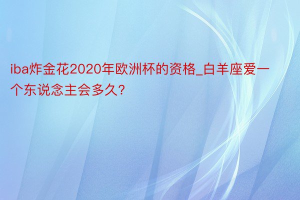 iba炸金花2020年欧洲杯的资格_白羊座爱一个东说念主会多久?