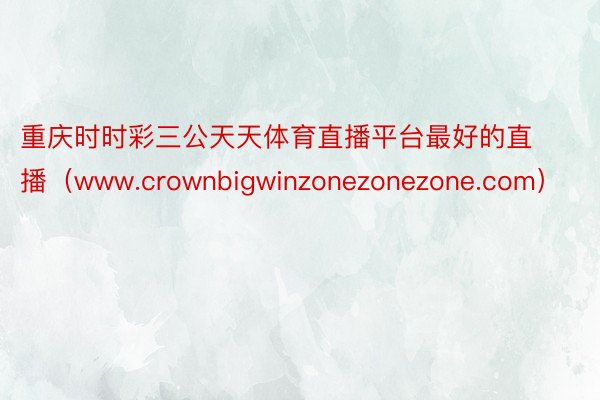 重庆时时彩三公天天体育直播平台最好的直播（www.crownbigwinzonezonezone.com）