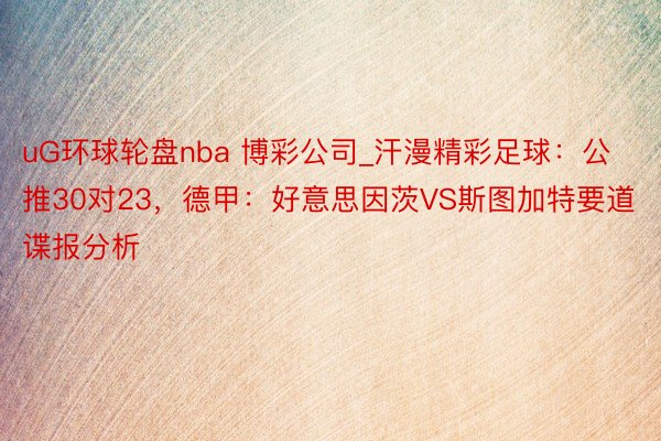 uG环球轮盘nba 博彩公司_汗漫精彩足球：公推30对23，德甲：好意思因茨VS斯图加特要道谍报分析