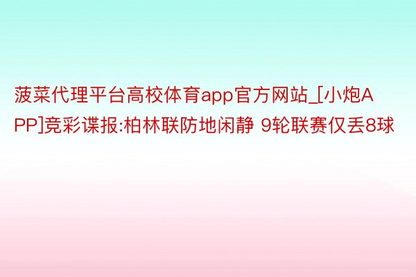 菠菜代理平台高校体育app官方网站_[小炮APP]竞彩谍报:柏林联防地闲静 9轮联赛仅丢8球