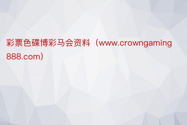 彩票色碟博彩马会资料（www.crowngaming888.com）