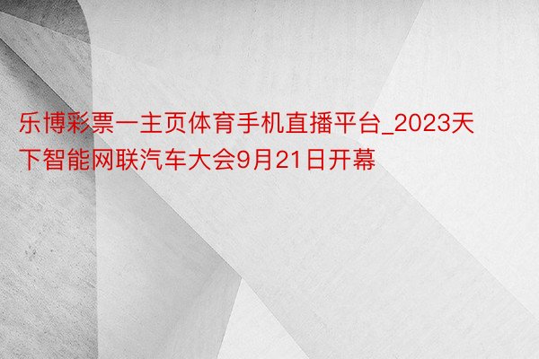 乐博彩票一主页体育手机直播平台_2023天下智能网联汽车大会9月21日开幕