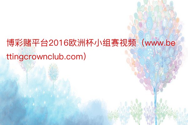 博彩赌平台2016欧洲杯小组赛视频（www.bettingcrownclub.com）