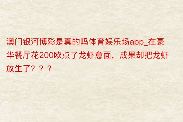 澳门银河博彩是真的吗体育娱乐场app_在豪华餐厅花200欧点了龙虾意面，成果却把龙虾放生了？？？