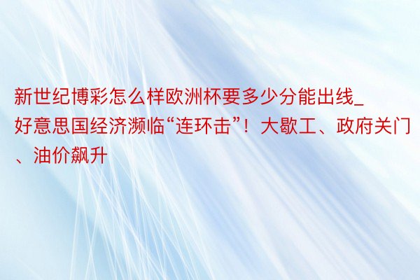 新世纪博彩怎么样欧洲杯要多少分能出线_好意思国经济濒临“连环击”！大歇工、政府关门、油价飙升