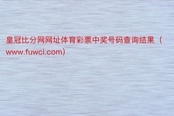 皇冠比分网网址体育彩票中奖号码查询结果（www.fuwci.com）