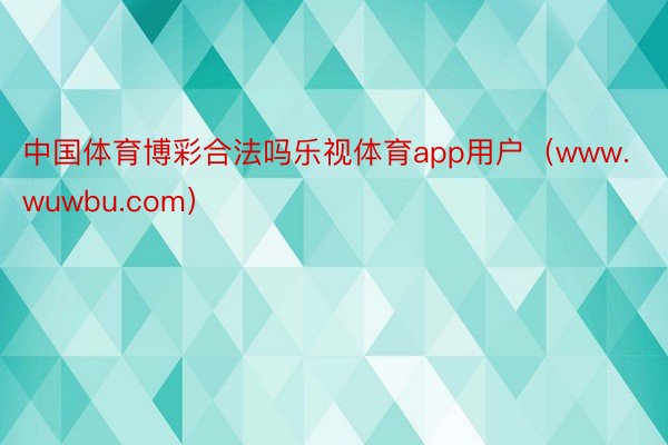 中国体育博彩合法吗乐视体育app用户（www.wuwbu.com）